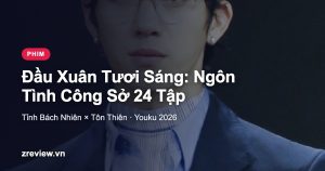 Phim Đầu Xuân Tươi Sáng: Ngôn Tình Công Sở 24 Tập Của Tỉnh Bách Nhiên & Tôn Thiên, Xem Ở Đâu?